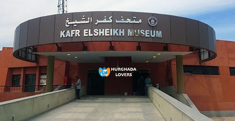 متحف كفر الشيخ في مصر | حقائق وتاريخ بناء اهم متاحف مصر التراثية التاريخية