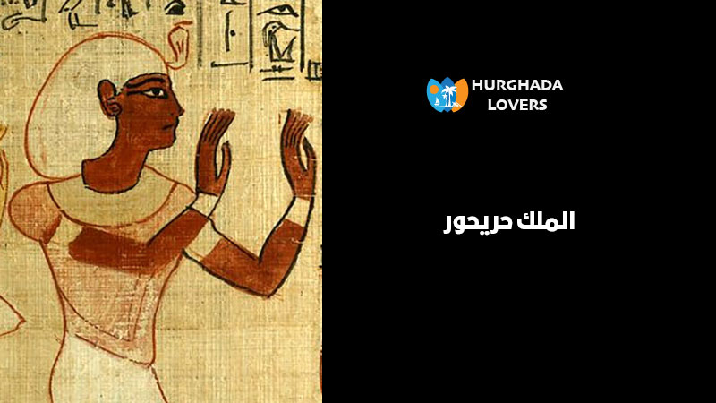 الملك حريحور | حقائق وتاريخ اهم مشاهير حكام وملوك الفراعنة المصريين القدماء