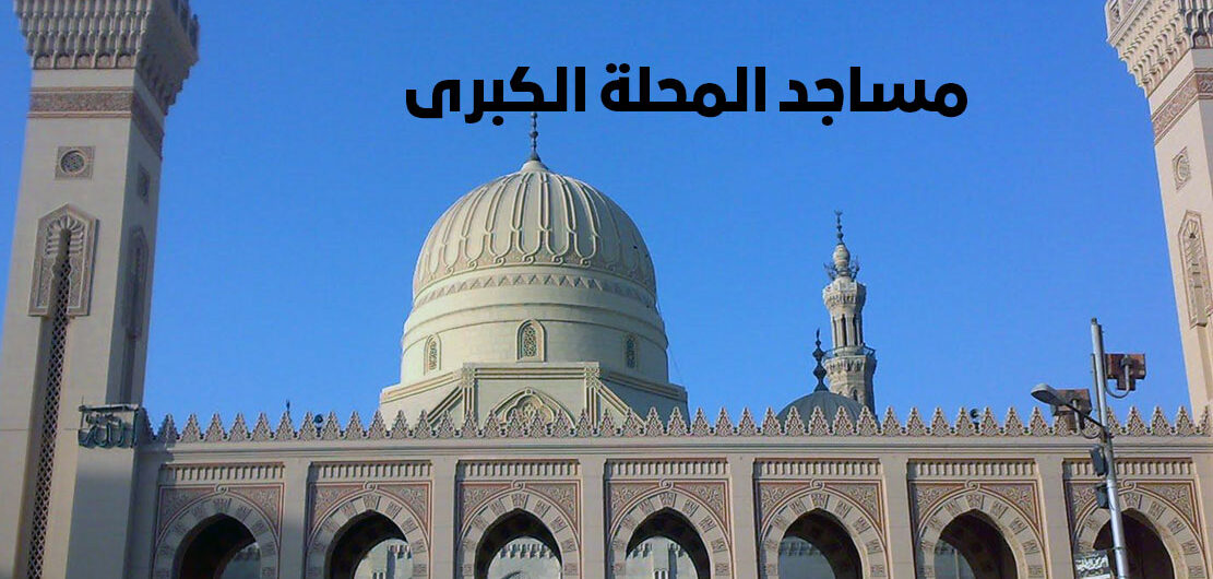 مساجد المحلة الكبرى في طنطا الغربية مصر | حقائق وتاريخ بناء اهم الجوامع التاريخية والاثرية