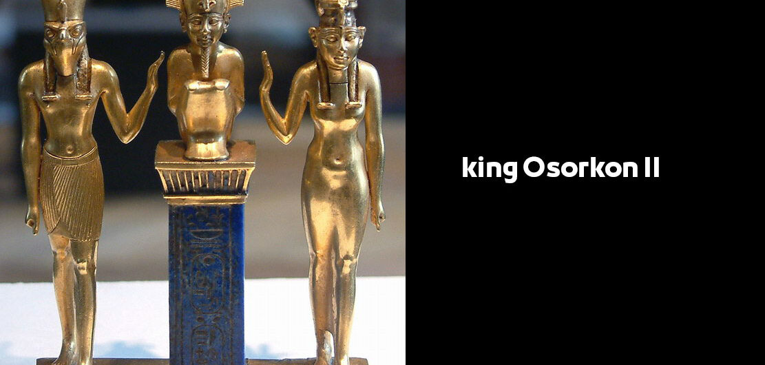 king Osorkon II – Egyptian Pharaohs Kings – Twenty-second Dynasty
