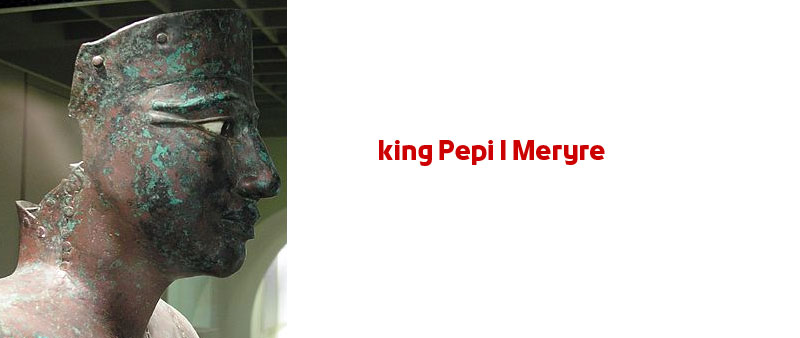 king Pepi I Meryre | Egyptian Pharaohs Kings – Sixth Dynasty König Pepi I.