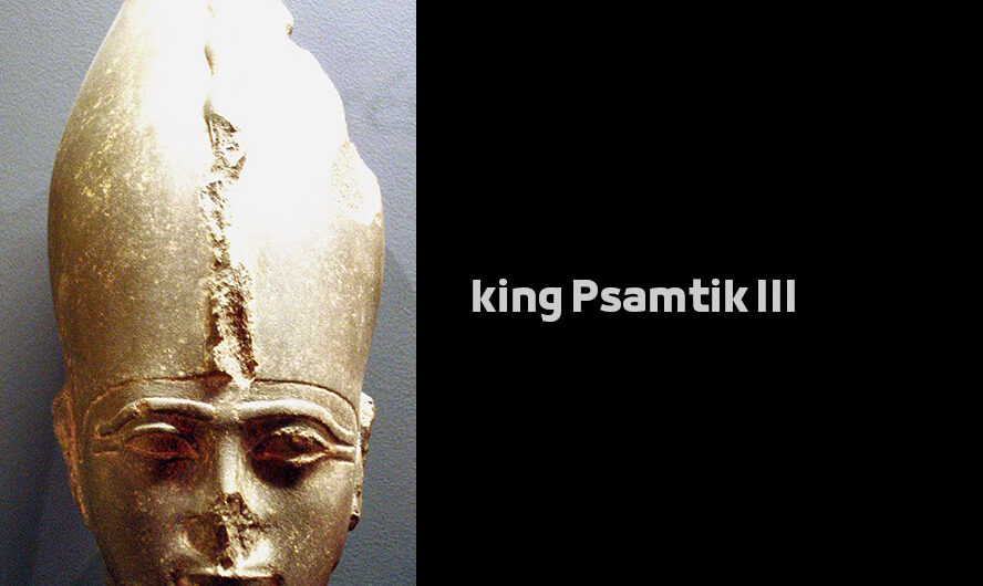 king Psamtik III – Egyptian Pharaohs Kings – Twenty-Seventh Dynasty of Egypt König Psammetich III.